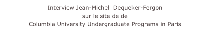 Interview Jean-Michel  Dequeker-Fergon 
sur le site de de 
Columbia University Undergraduate Programs in Paris